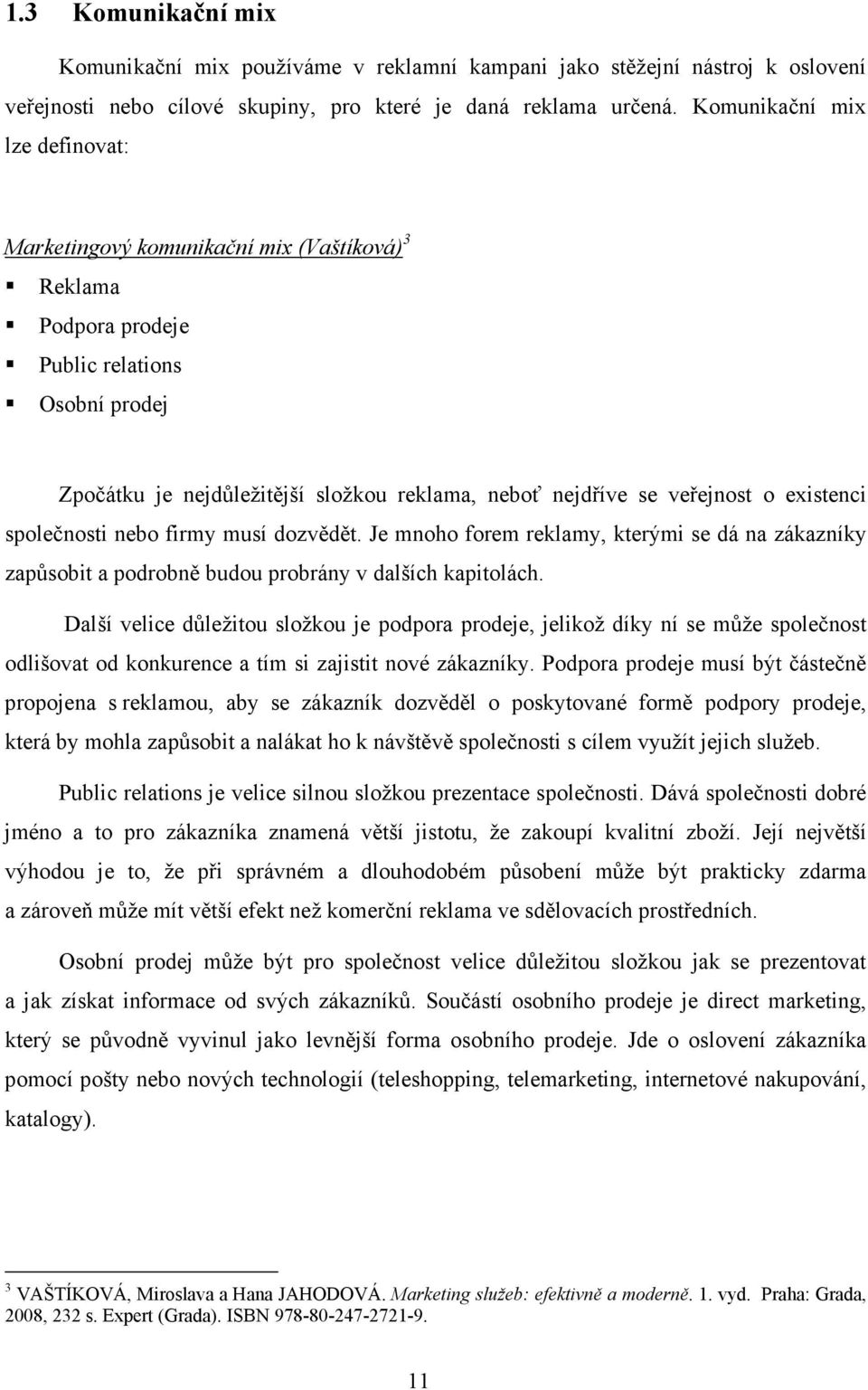 veřejnost o existenci společnosti nebo firmy musí dozvědět. Je mnoho forem reklamy, kterými se dá na zákazníky zapůsobit a podrobně budou probrány v dalších kapitolách.