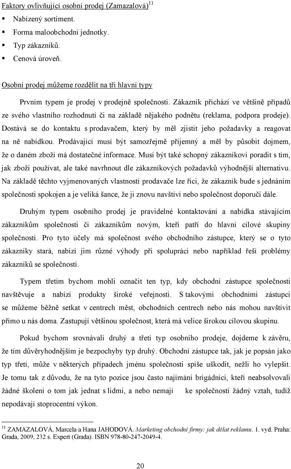 Zákazník přichází ve většině případů ze svého vlastního rozhodnutí či na základě nějakého podnětu (reklama, podpora prodeje).