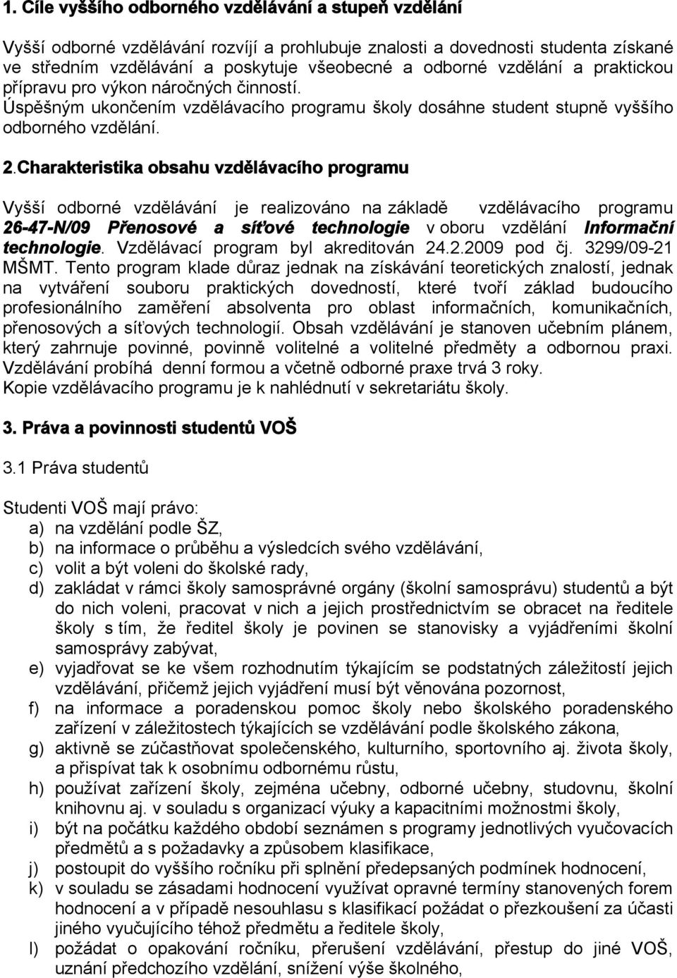 Charakteristika obsahu vzdělávacího programu Vyšší odborné vzdělávání je realizováno na základě vzdělávacího programu 26-47-N/09 Přenosové a síťové technologie v oboru vzdělání Informační technologie.