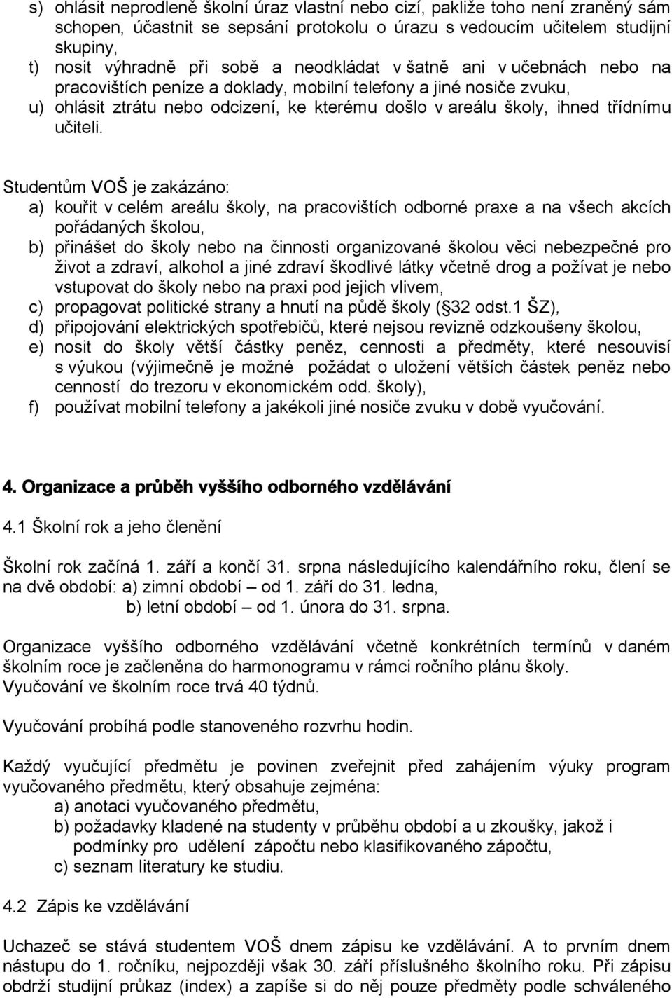 Studentům VOŠ je zakázáno: a) kouřit v celém areálu školy, na pracovištích odborné praxe a na všech akcích pořádaných školou, b) přinášet do školy nebo na činnosti organizované školou věci nebezpečné