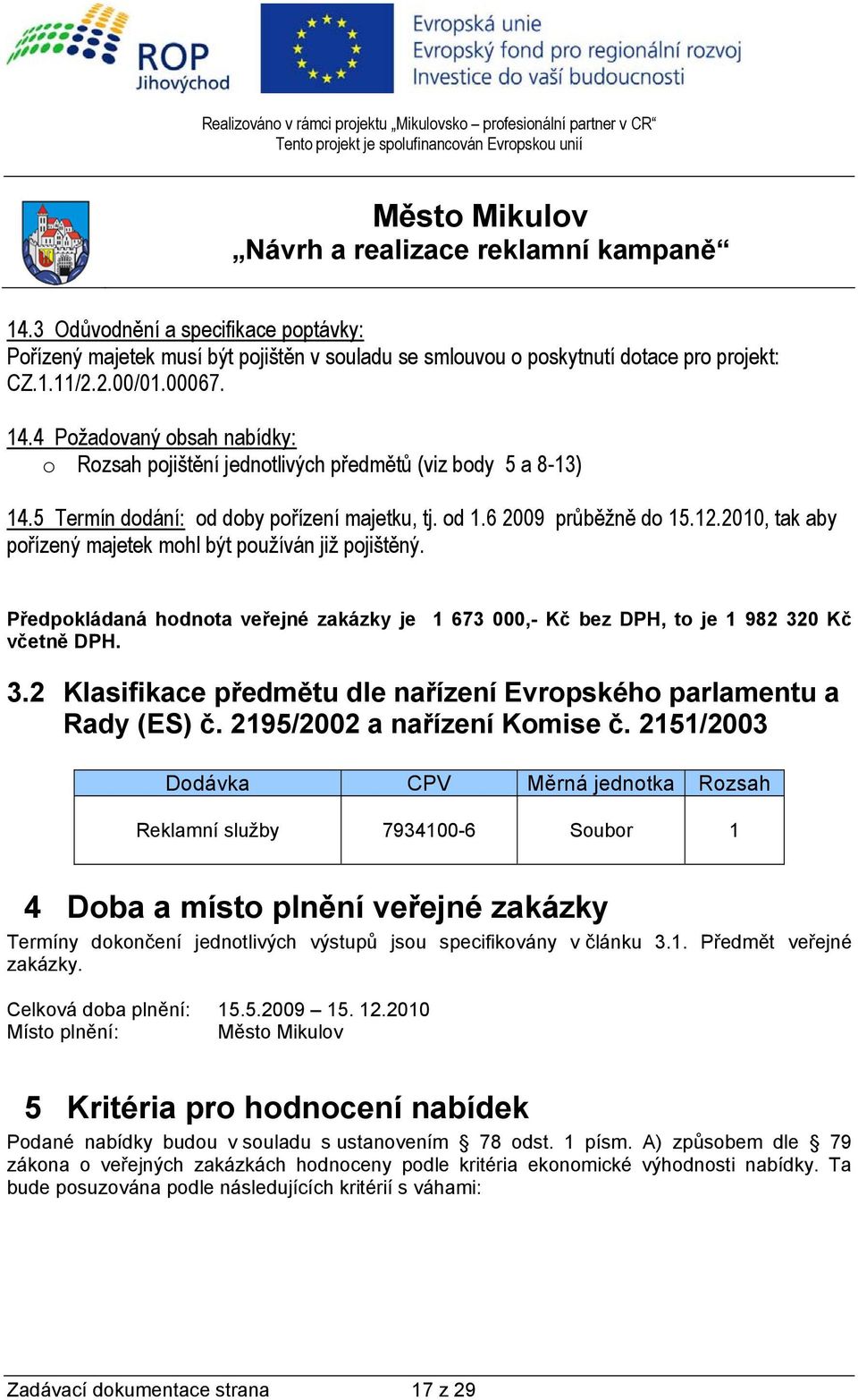 2010, tak aby pořízený majetek mohl být používán již pojištěný. Předpokládaná hodnota veřejné zakázky je 1 673 000,- Kč bez DPH, to je 1 982 32