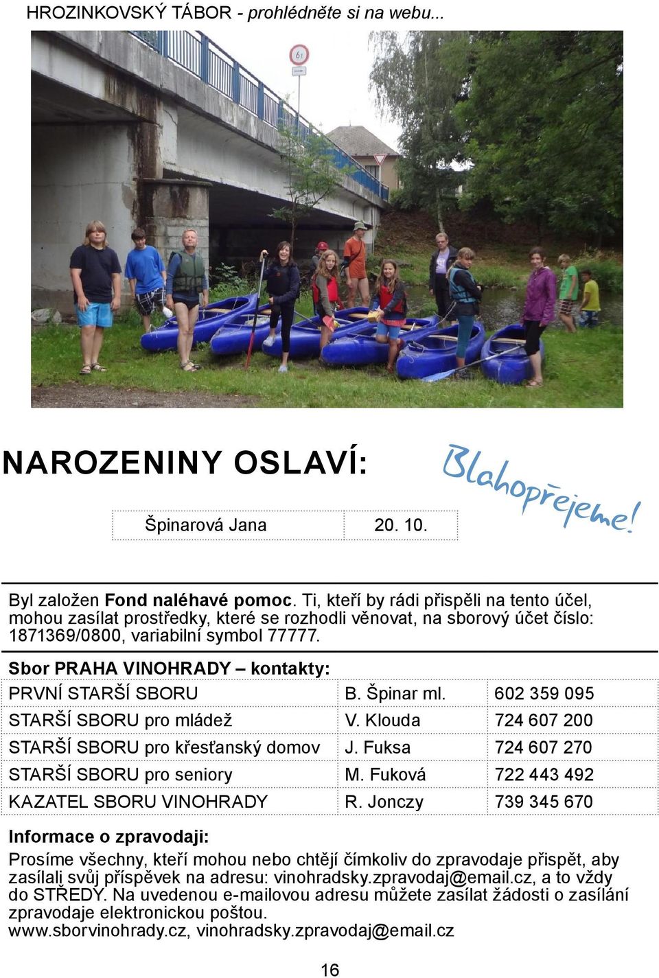 Sbor PRAHA VINOHRADY kontakty: PRVNÍ STARŠÍ SBORU B. Špinar ml. 602 359 095 STARŠÍ SBORU pro mládež V. Klouda 724 607 200 STARŠÍ SBORU pro křesťanský domov J.