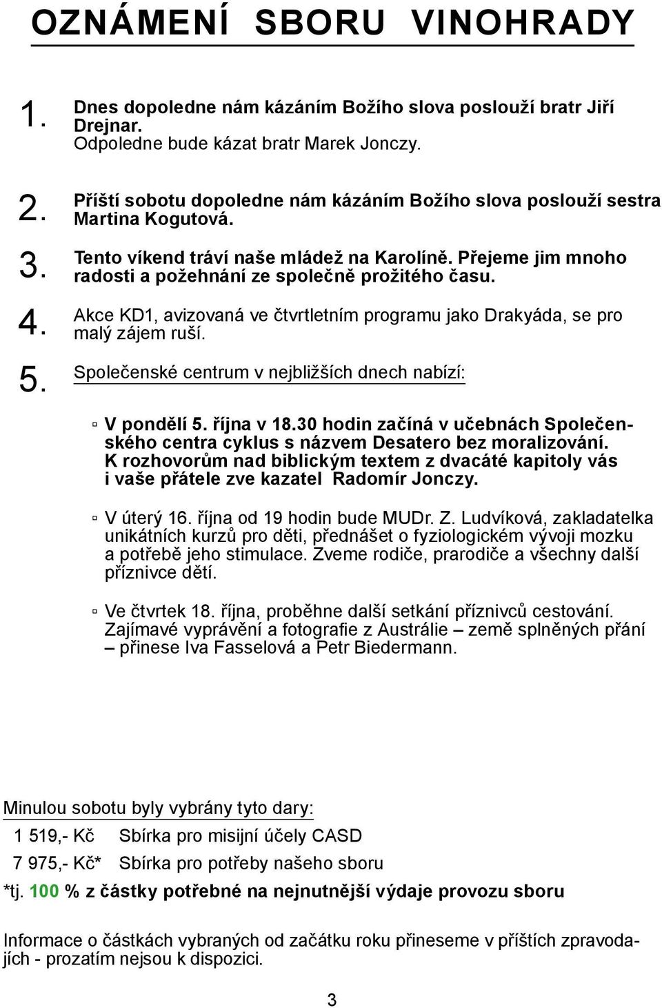 Akce KD1, avizovaná ve čtvrtletním programu jako Drakyáda, se pro malý zájem ruší. 5. Společenské centrum v nejbližších dnech nabízí: V pondělí 5. října v 18.