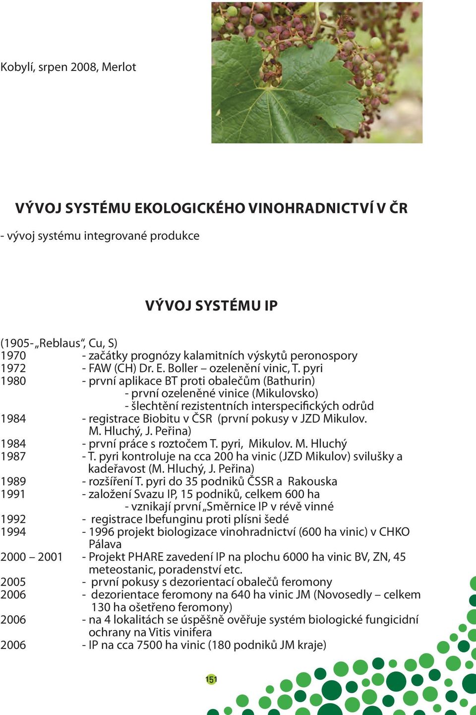pyri 1980 - první aplikace BT proti obalečům (Bathurin) - první ozeleněné vinice (Mikulovsko) - šlechtění rezistentních interspecifických odrůd 1984 - registrace Biobitu v ČSR (první pokusy v JZD