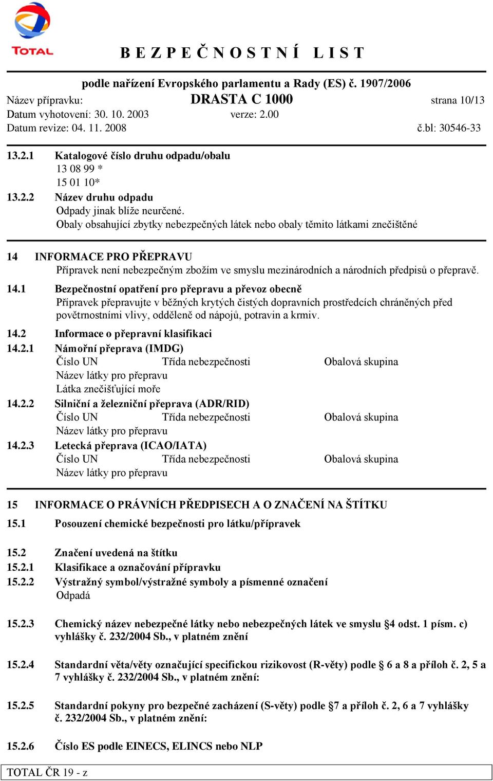 INFORMACE PRO PŘEPRAVU Přípravek není nebezpečným zbožím ve smyslu mezinárodních a národních předpisů o přepravě. 14.