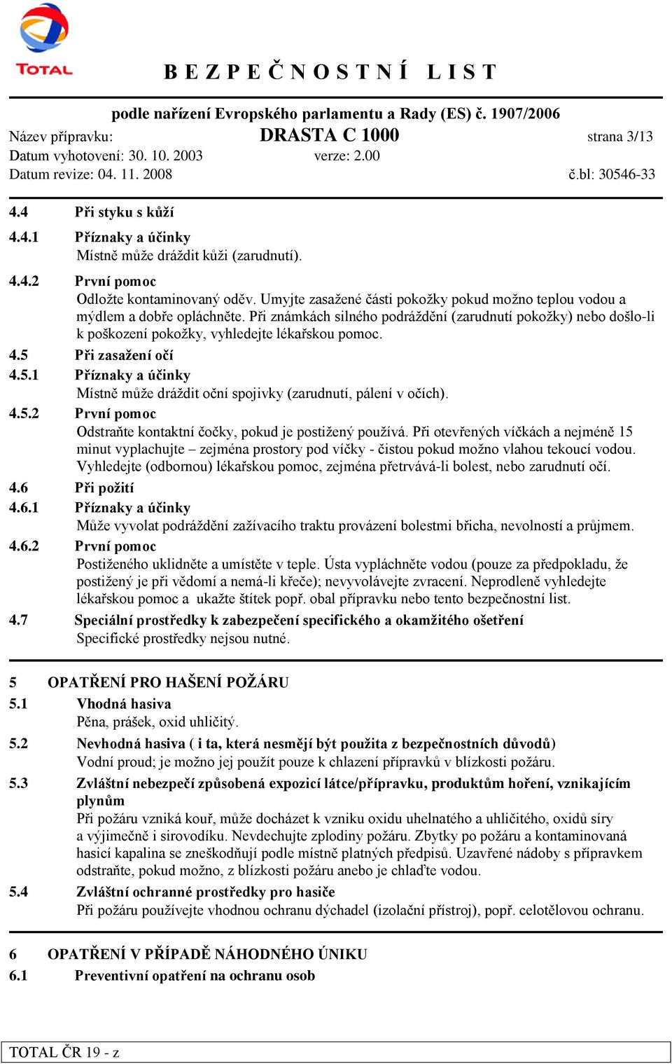 4.5 Při zasaţení očí 4.5.1 Příznaky a účinky Místně může dráždit oční spojivky (zarudnutí, pálení v očích). 4.5.2 První pomoc Odstraňte kontaktní čočky, pokud je postižený používá.