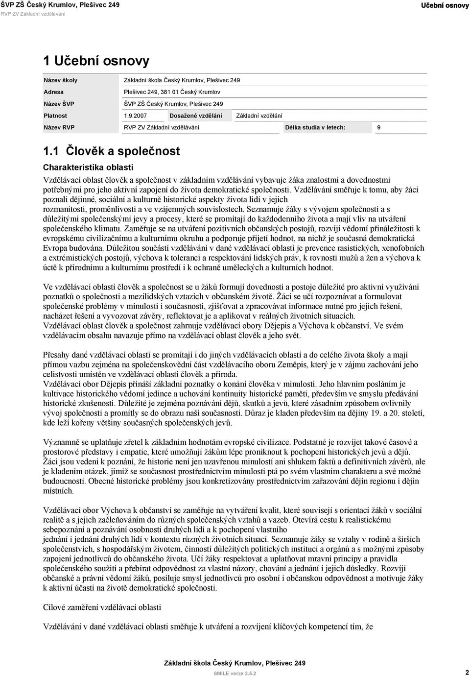 demokratické společnosti. Vzdělávání směřuje k tomu, aby žáci poznali dějinné, sociální a kulturně historické aspekty života lidí v jejich rozmanitosti, proměnlivosti a ve vzájemných souvislostech.