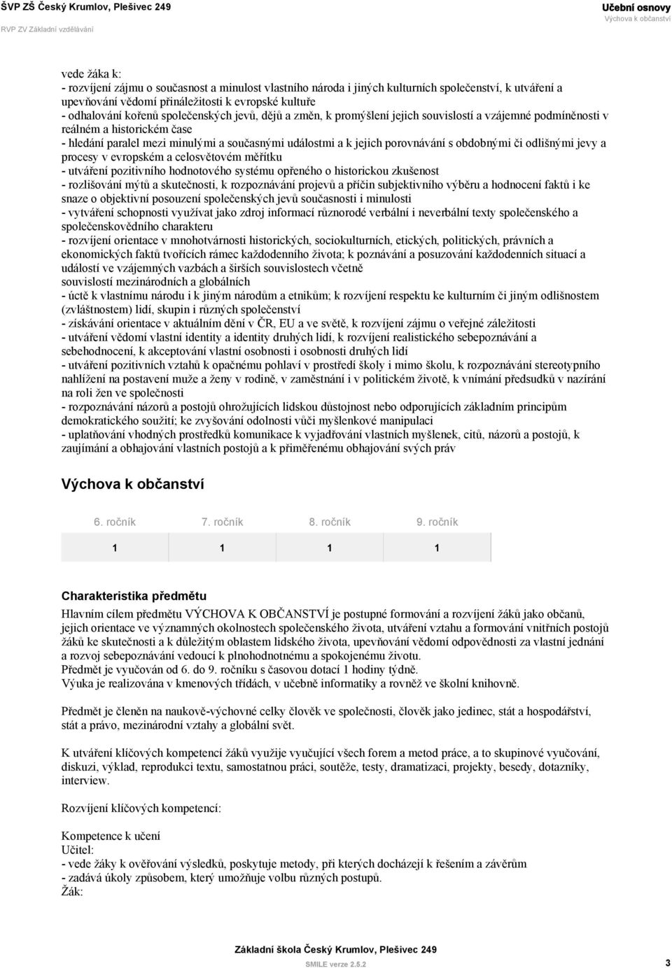 obdobnými či odlišnými jevy a procesy v evropském a celosvětovém měřítku - utváření pozitivního hodnotového systému opřeného o historickou zkušenost - rozlišování mýtů a skutečnosti, k rozpoznávání