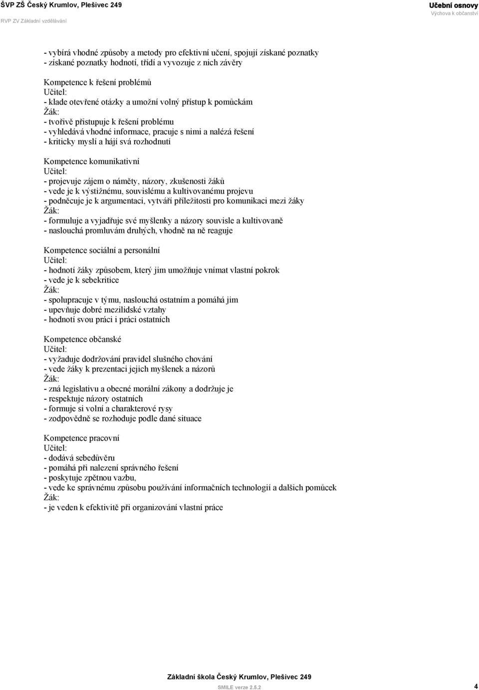 projevuje zájem o náměty, názory, zkušenosti žáků - vede je k výstižnému, souvislému a kultivovanému projevu - podněcuje je k argumentaci, vytváří příležitosti pro komunikaci mezi žáky - formuluje a