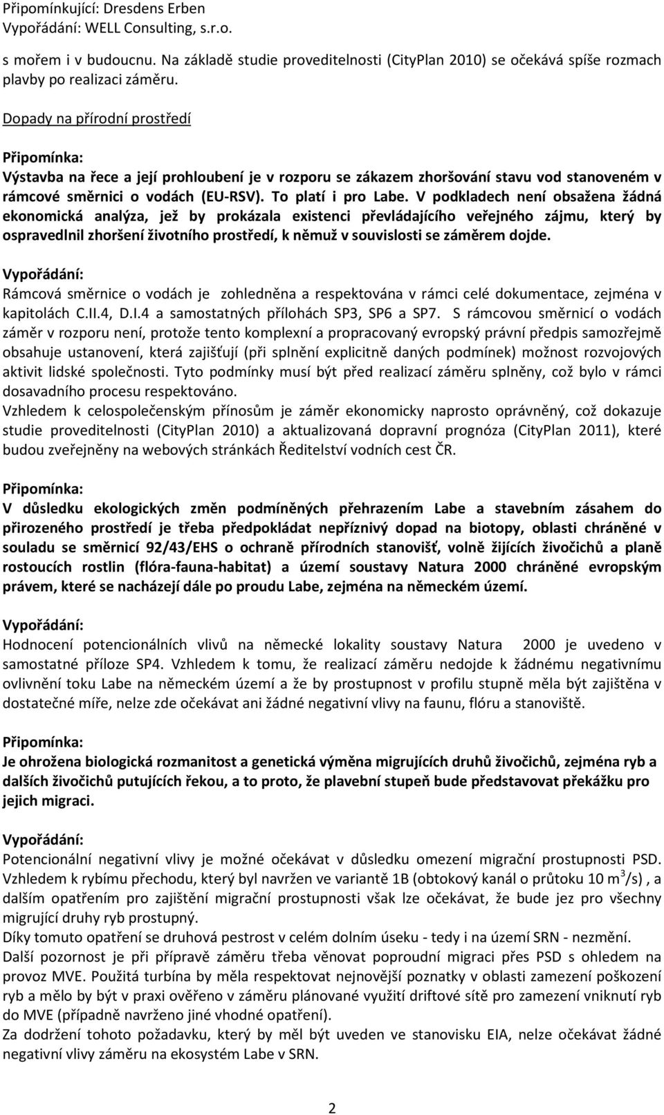 V podkladech není obsažena žádná ekonomická analýza, jež by prokázala existenci převládajícího veřejného zájmu, který by ospravedlnil zhoršení životního prostředí, k němuž v souvislosti se záměrem