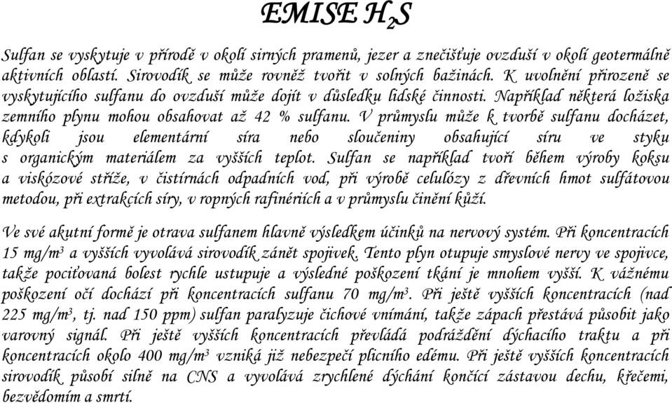 V průmyslu může k tvorbě sulfanu docházet, kdykoli jsou elementární síra nebo sloučeniny obsahující síru ve styku s organickým materiálem za vyšších teplot.