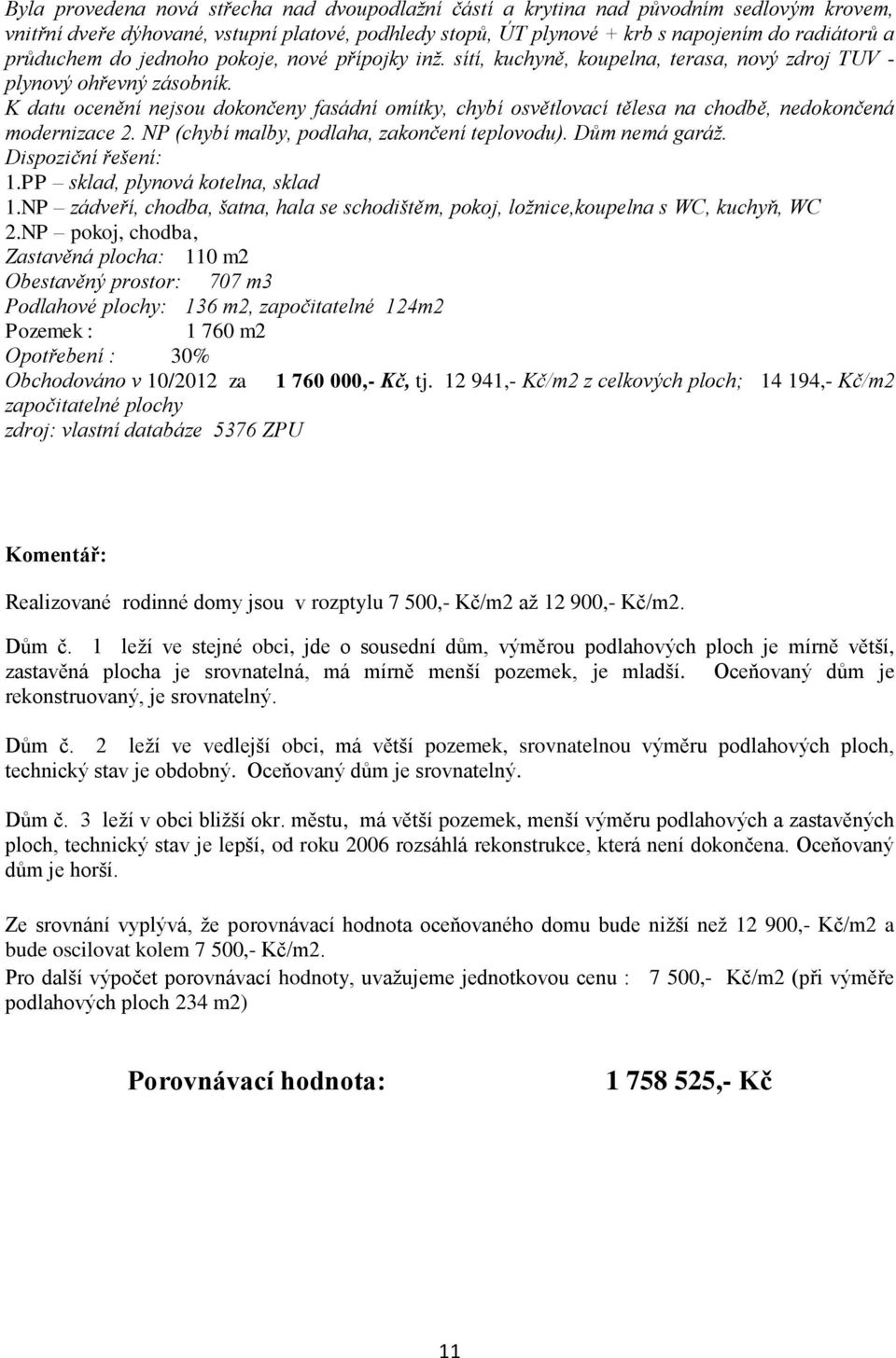 K datu ocenění nejsou dokončeny fasádní omítky, chybí osvětlovací tělesa na chodbě, nedokončená modernizace 2. NP (chybí malby, podlaha, zakončení teplovodu). Dům nemá garáž. Dispoziční řešení: 1.