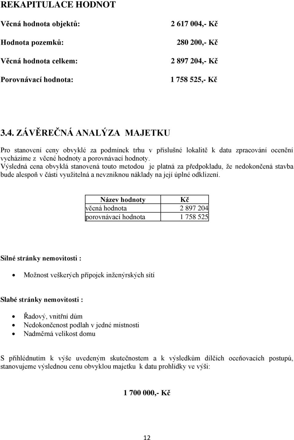 Výsledná cena obvyklá stanovená touto metodou je platná za předpokladu, že nedokončená stavba bude alespoň v části využitelná a nevzniknou náklady na její úplné odklizení.