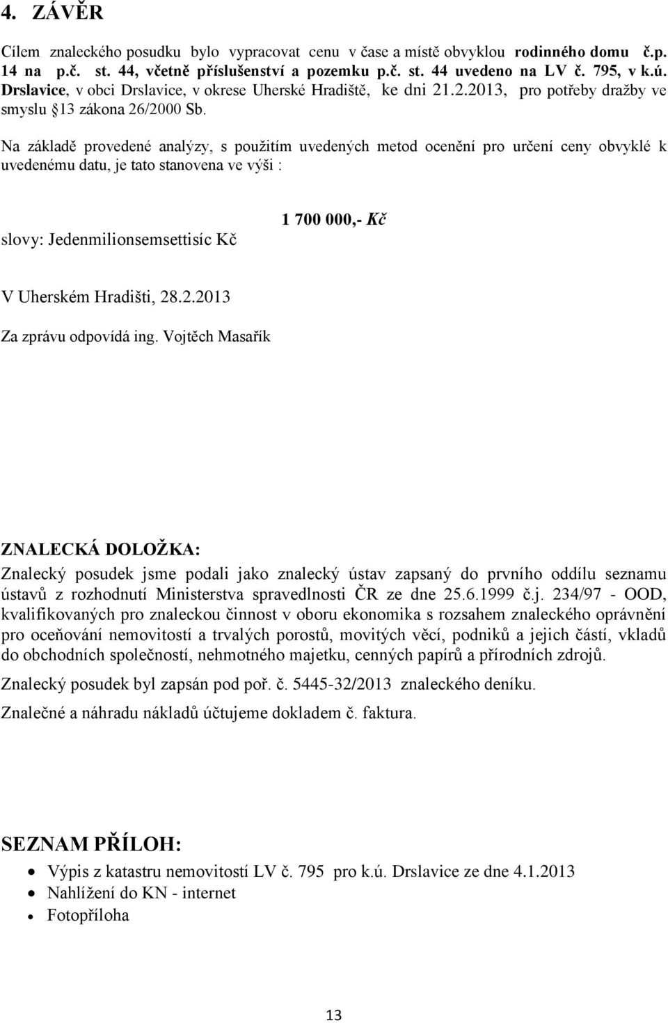 Na základě provedené analýzy, s použitím uvedených metod ocenění pro určení ceny obvyklé k uvedenému datu, je tato stanovena ve výši : slovy: Jedenmilionsemsettisíc Kč 1 700 000,- Kč V Uherském