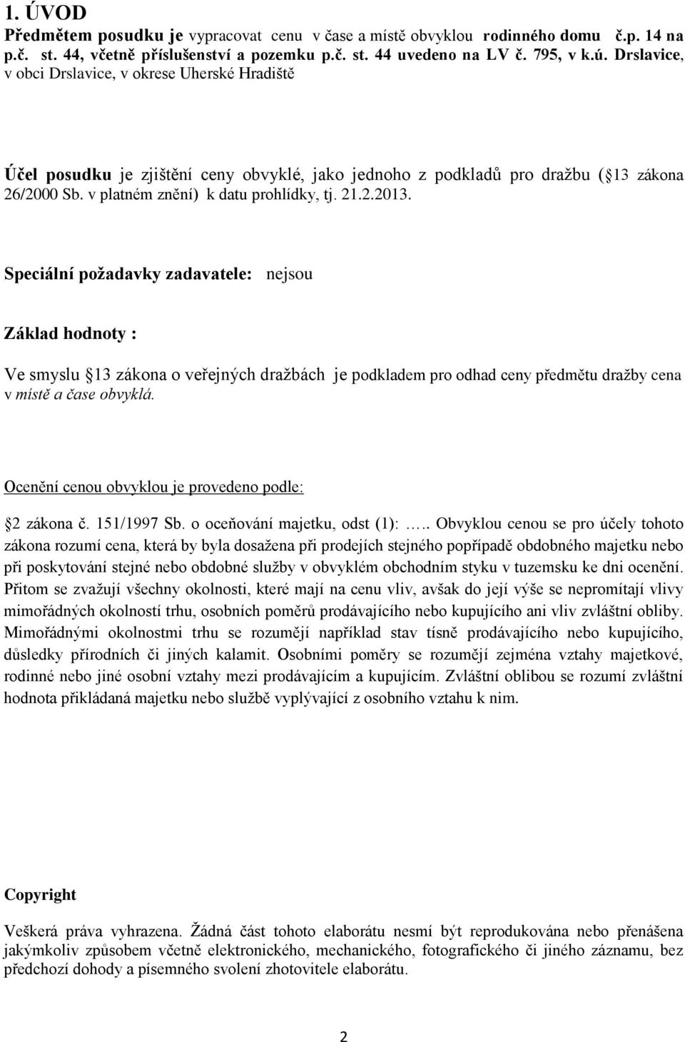 Speciální požadavky zadavatele: nejsou Základ hodnoty : Ve smyslu 13 zákona o veřejných dražbách je podkladem pro odhad ceny předmětu dražby cena v místě a čase obvyklá.