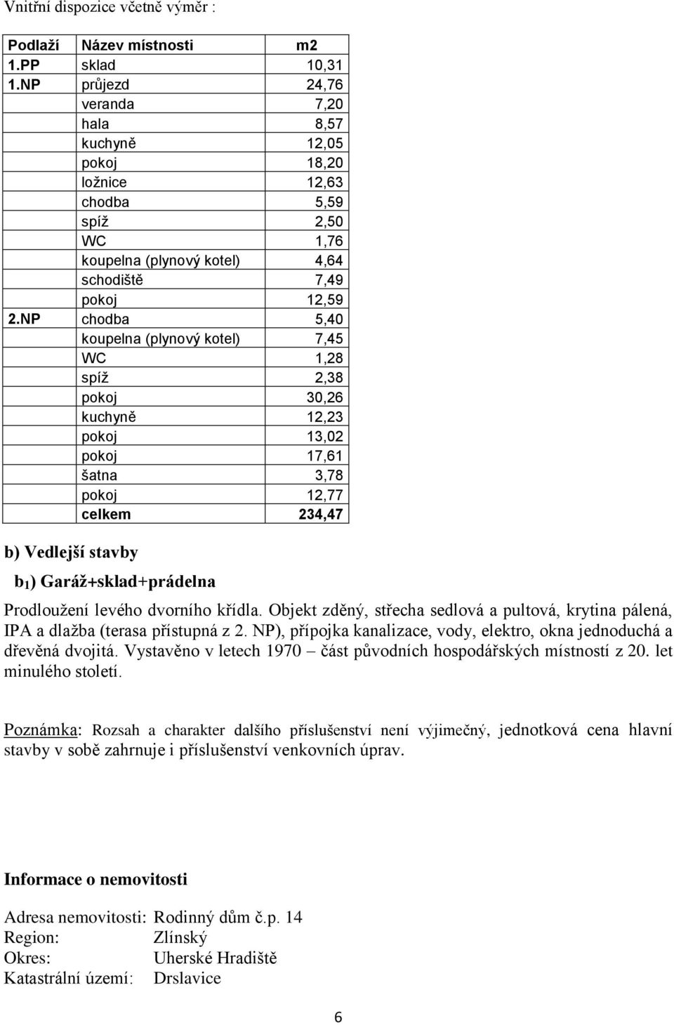 NP chodba 5,40 koupelna (plynový kotel) 7,45 WC 1,28 spíž 2,38 pokoj 30,26 kuchyně 12,23 pokoj 13,02 pokoj 17,61 šatna 3,78 pokoj 12,77 celkem 234,47 b) Vedlejší stavby b 1 ) Garáž+sklad+prádelna