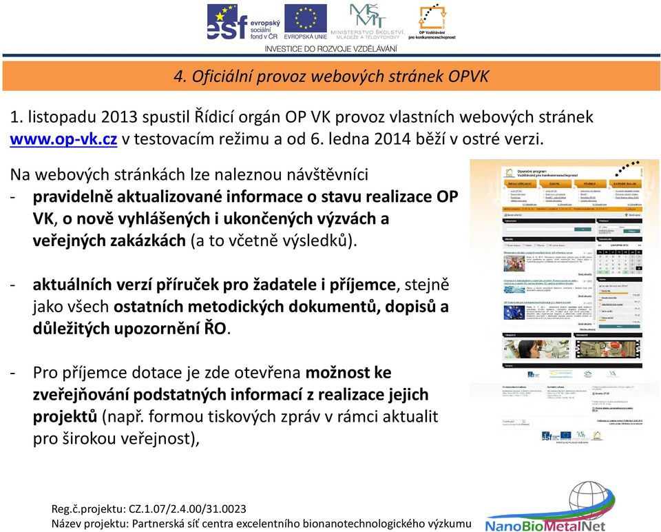 Na webových stránkách lze naleznou návštěvníci - pravidelně aktualizované informace o stavu realizace OP VK, o nově vyhlášených i ukončených výzvách a veřejných zakázkách (a to