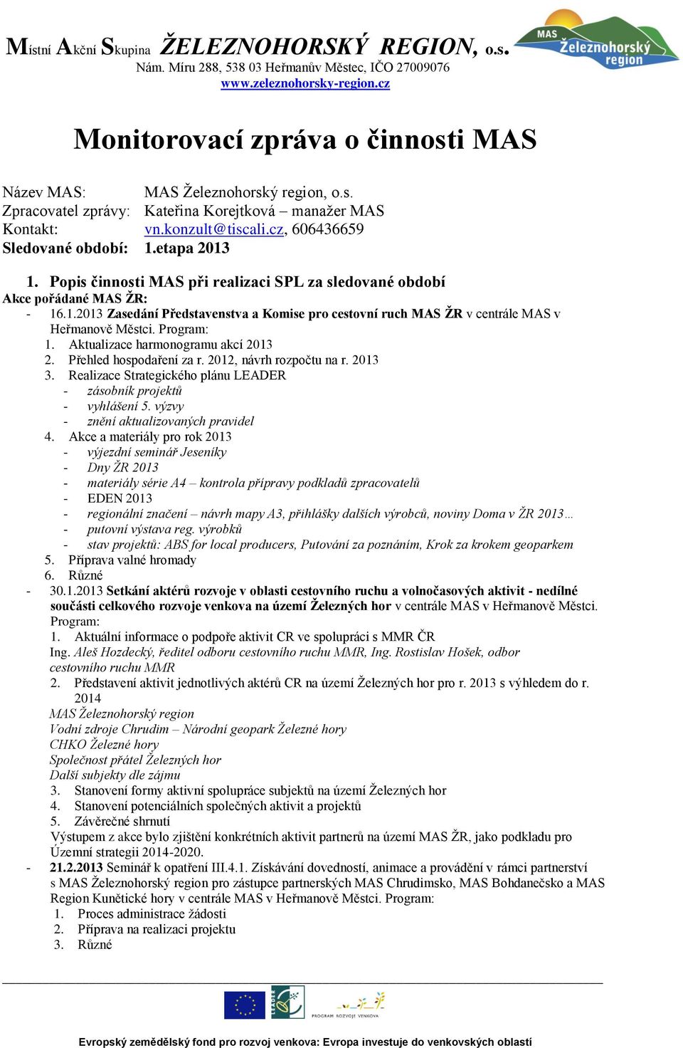 Program: 1. Aktualizace harmonogramu akcí 2013 2. Přehled hospodaření za r. 2012, návrh rozpočtu na r. 2013 3. Realizace Strategického plánu LEADER - zásobník projektů - vyhlášení 5.