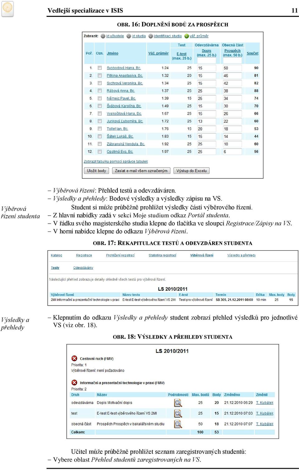 V řádku svého magisterského studia klepne do tlačítka ve sloupci Registrace/Zápisy na VS. V horní nabídce klepne do odkazu Výběrová řízení. OBR.