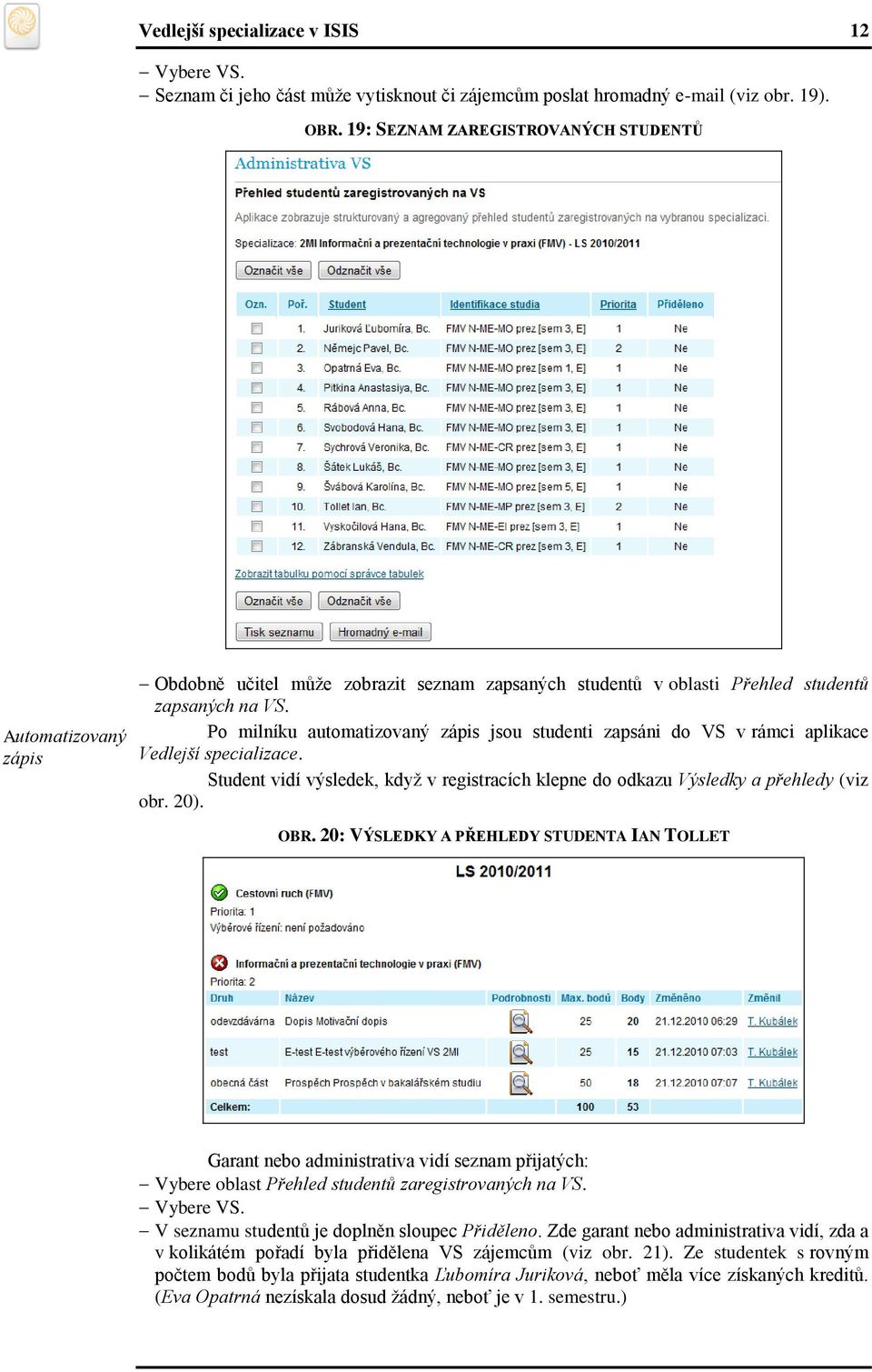 Po milníku automatizovaný zápis jsou studenti zapsáni do VS v rámci aplikace Vedlejší specializace. Student vidí výsledek, když v registracích klepne do odkazu Výsledky a přehledy (viz obr. 20). OBR.