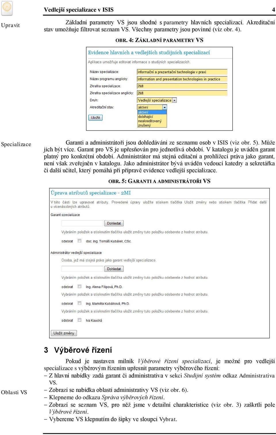 V katalogu je uváděn garant platný pro konkrétní období. Administrátor má stejná editační a prohlížecí práva jako garant, není však zveřejněn v katalogu.