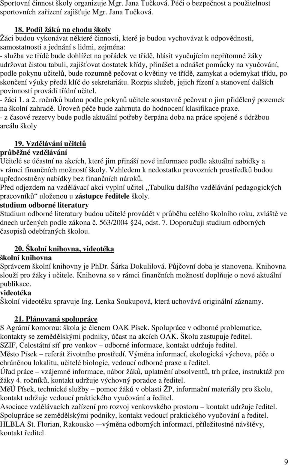 třídě, hlásit vyučujícím nepřítomné žáky udržovat čistou tabuli, zajišťovat dostatek křídy, přinášet a odnášet pomůcky na vyučování, podle pokynu učitelů, bude rozumně pečovat o květiny ve třídě,