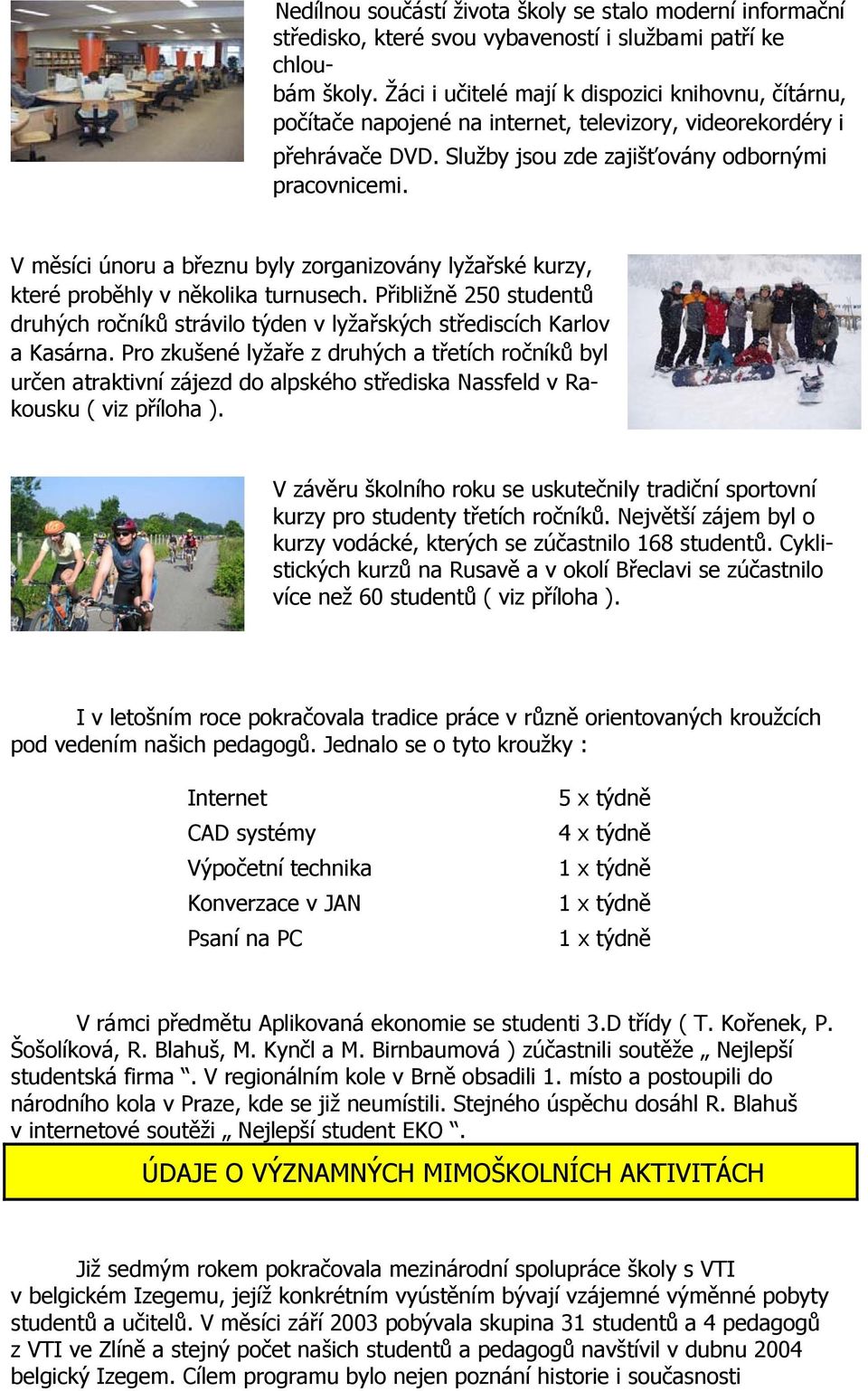 V měsíci únoru a březnu byly zorganizovány lyžařské kurzy, které proběhly v několika turnusech. Přibližně 250 studentů druhých ročníků strávilo týden v lyžařských střediscích Karlov a Kasárna.