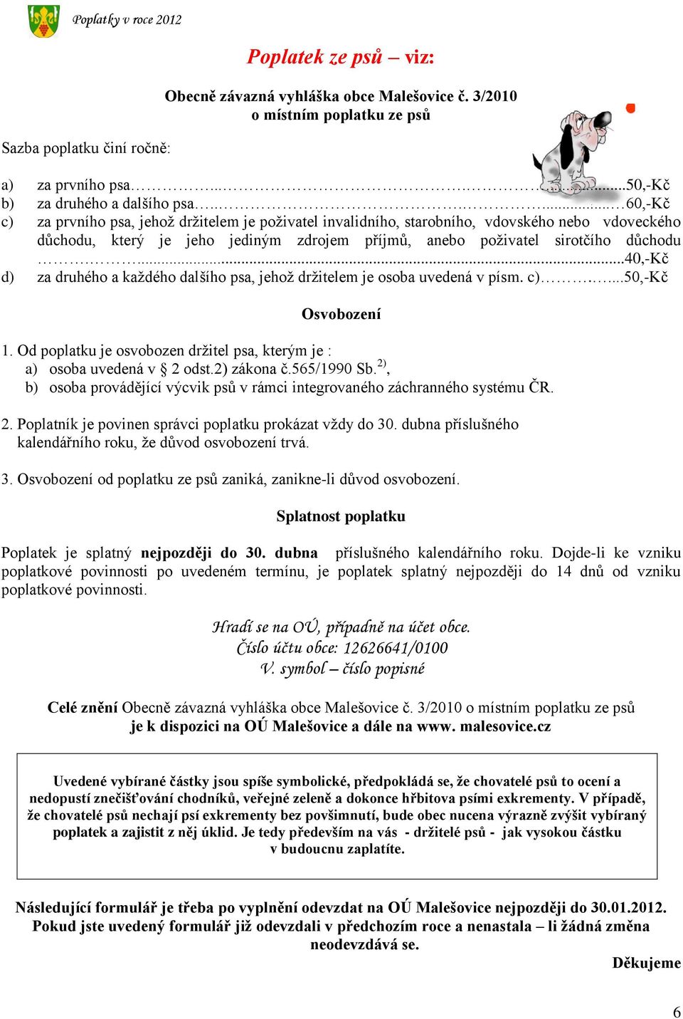 ...40,-kč d) za druhého a každého dalšího psa, jehož držitelem je osoba uvedená v písm. c)....50,-kč Osvobození 1. Od poplatku je osvobozen držitel psa, kterým je : a) osoba uvedená v 2 odst.