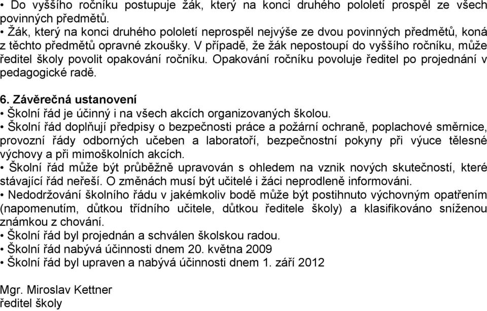 V případě, že žák nepostoupí do vyššího ročníku, může ředitel školy povolit opakování ročníku. Opakování ročníku povoluje ředitel po projednání v pedagogické radě. 6.