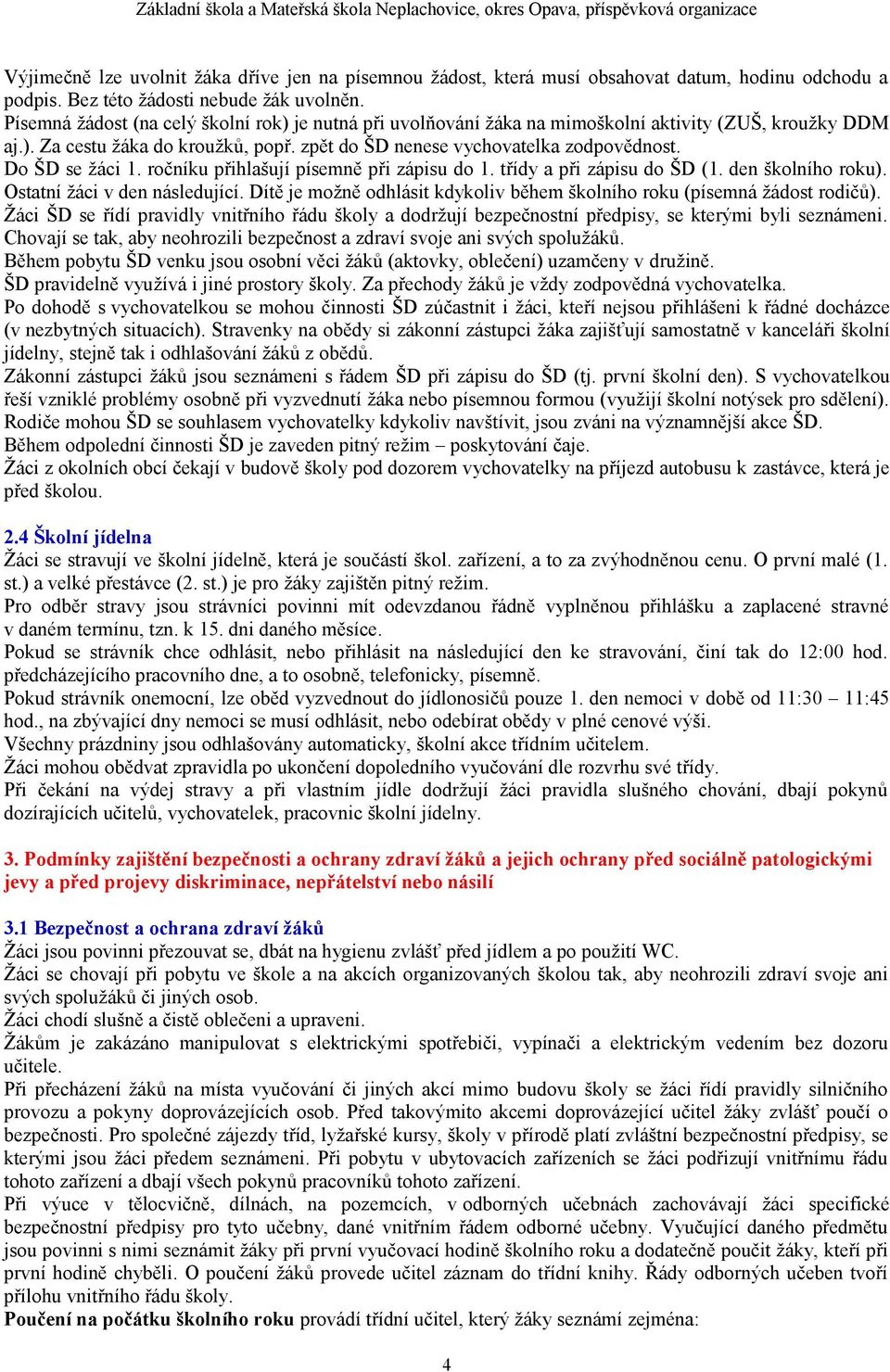 Do ŠD se žáci 1. ročníku přihlašují písemně při zápisu do 1. třídy a při zápisu do ŠD (1. den školního roku). Ostatní žáci v den následující.