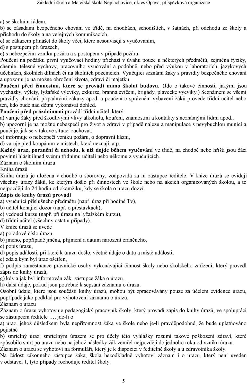 Poučení na počátku první vyučovací hodiny přichází v úvahu pouze u některých předmětů, zejména fyziky, chemie, tělesné výchovy, pracovního vyučování a podobně, nebo před výukou v laboratořích,