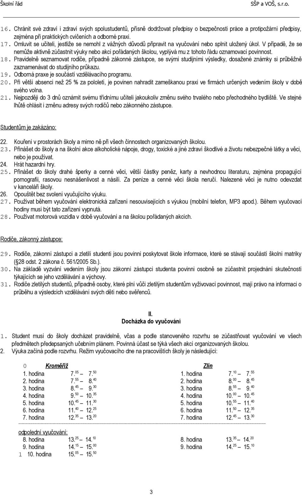 V případě, že se nemůže aktivně zúčastnit výuky nebo akcí pořádaných školou, vyplývá mu z tohoto řádu oznamovací povinnost. 18.