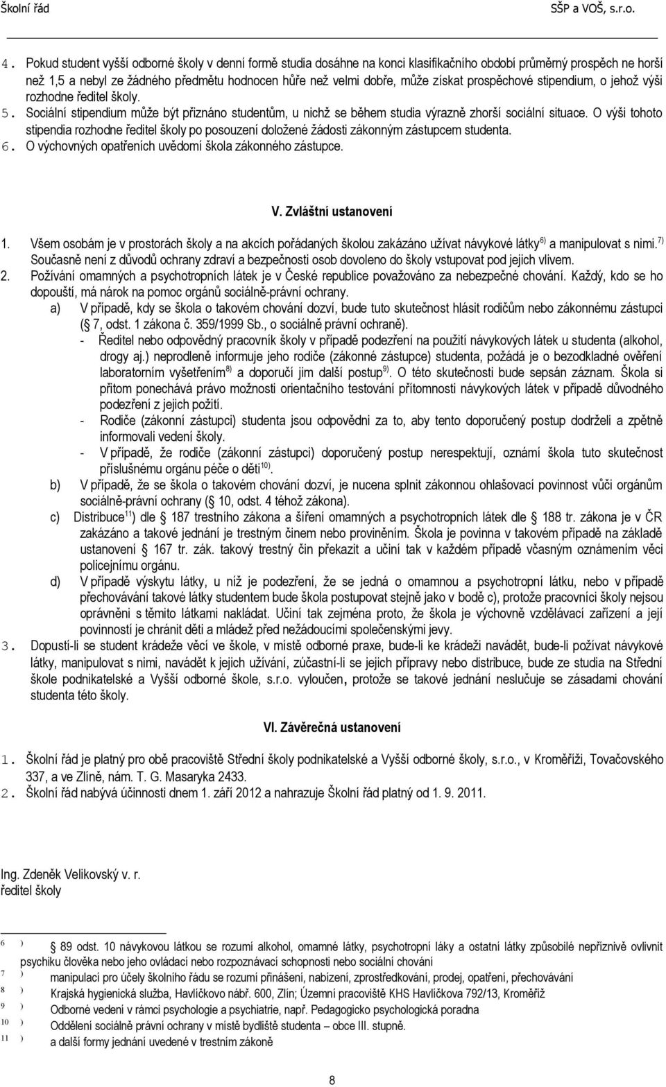 O výši tohoto stipendia rozhodne ředitel školy po posouzení doložené žádosti zákonným zástupcem studenta. 6. O výchovných opatřeních uvědomí škola zákonného zástupce. V. Zvláštní ustanovení 1.