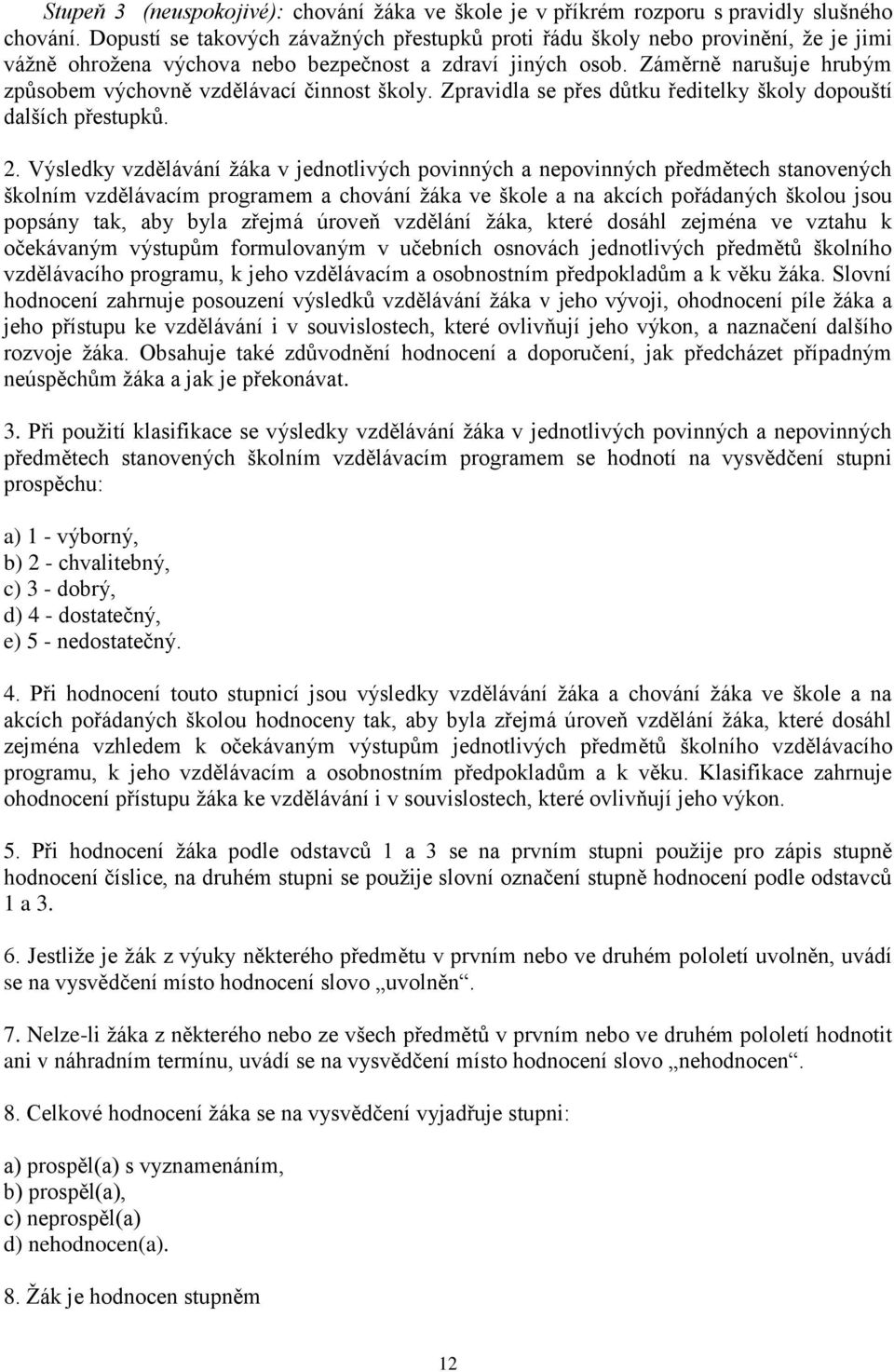 Záměrně narušuje hrubým způsobem výchovně vzdělávací činnost školy. Zpravidla se přes důtku ředitelky školy dopouští dalších přestupků. 2.