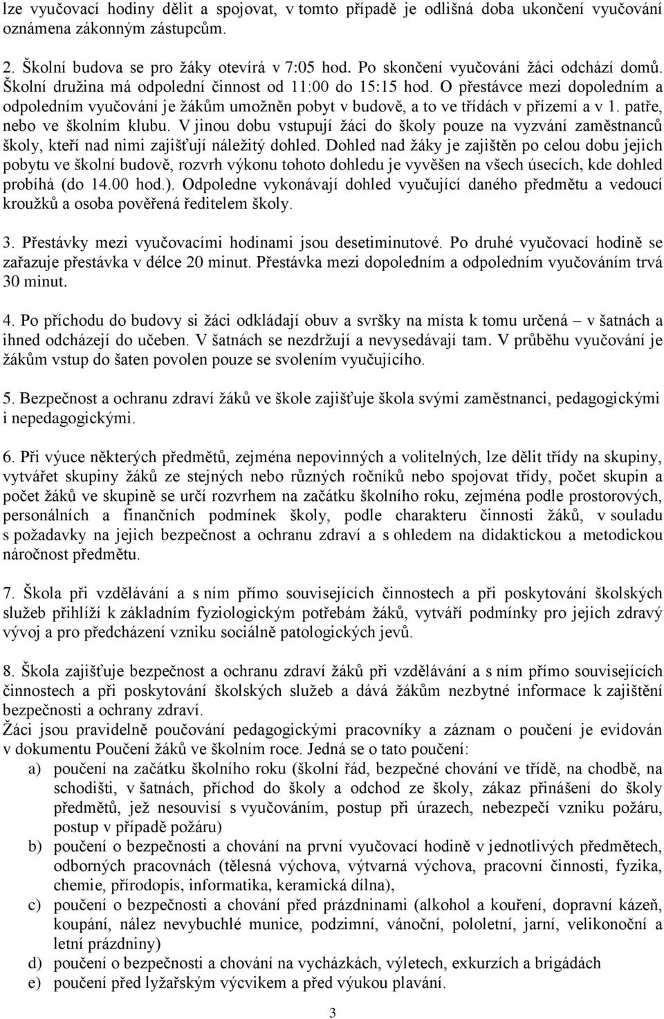 O přestávce mezi dopoledním a odpoledním vyučování je žákům umožněn pobyt v budově, a to ve třídách v přízemí a v 1. patře, nebo ve školním klubu.