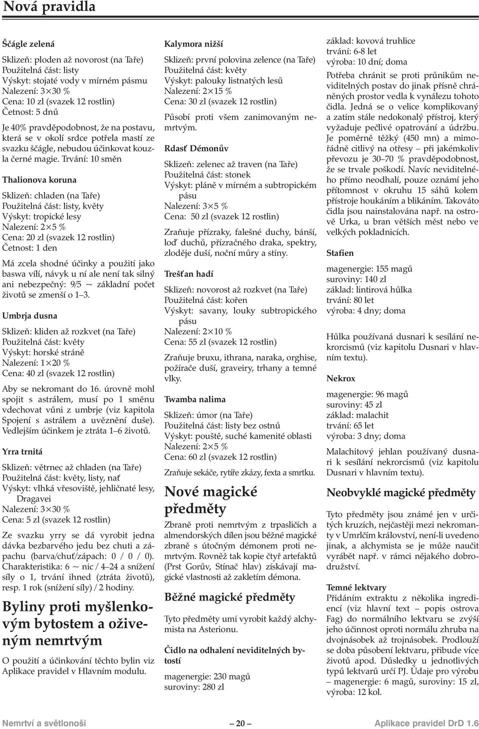 Trvání: 10 směn Thalionova koruna Sklizeň: chladen (na Taře) Použitelná část: listy, květy Výskyt: tropické lesy Nalezení: 2 5 % Cena: 20 zl (svazek 12 rostlin) Četnost: 1 den Má zcela shodné účinky