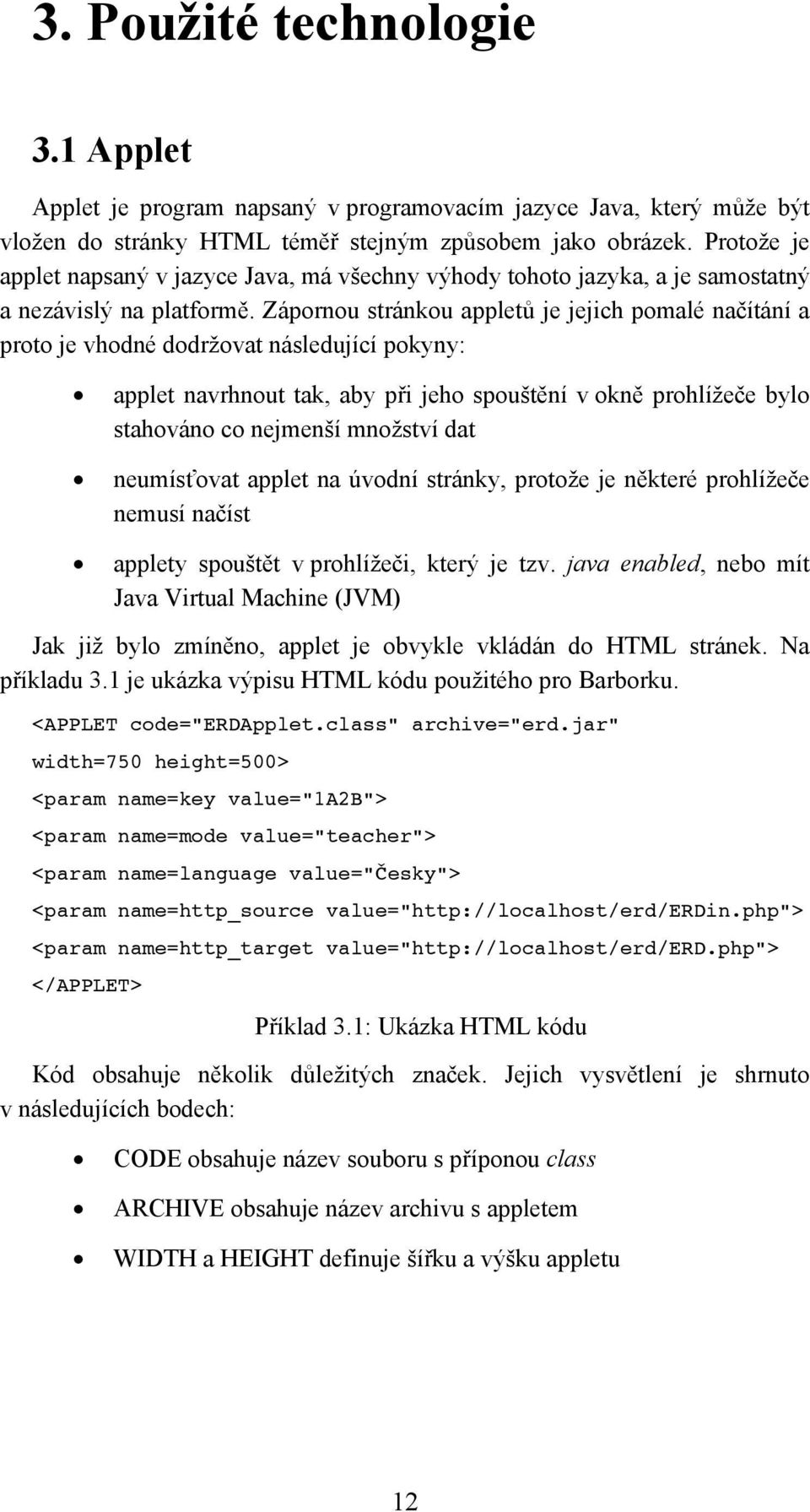 Zápornou stránkou appletů je jejich pomalé načítání a proto je vhodné dodržovat následující pokyny: applet navrhnout tak, aby při jeho spouštění v okně prohlížeče bylo stahováno co nejmenší množství