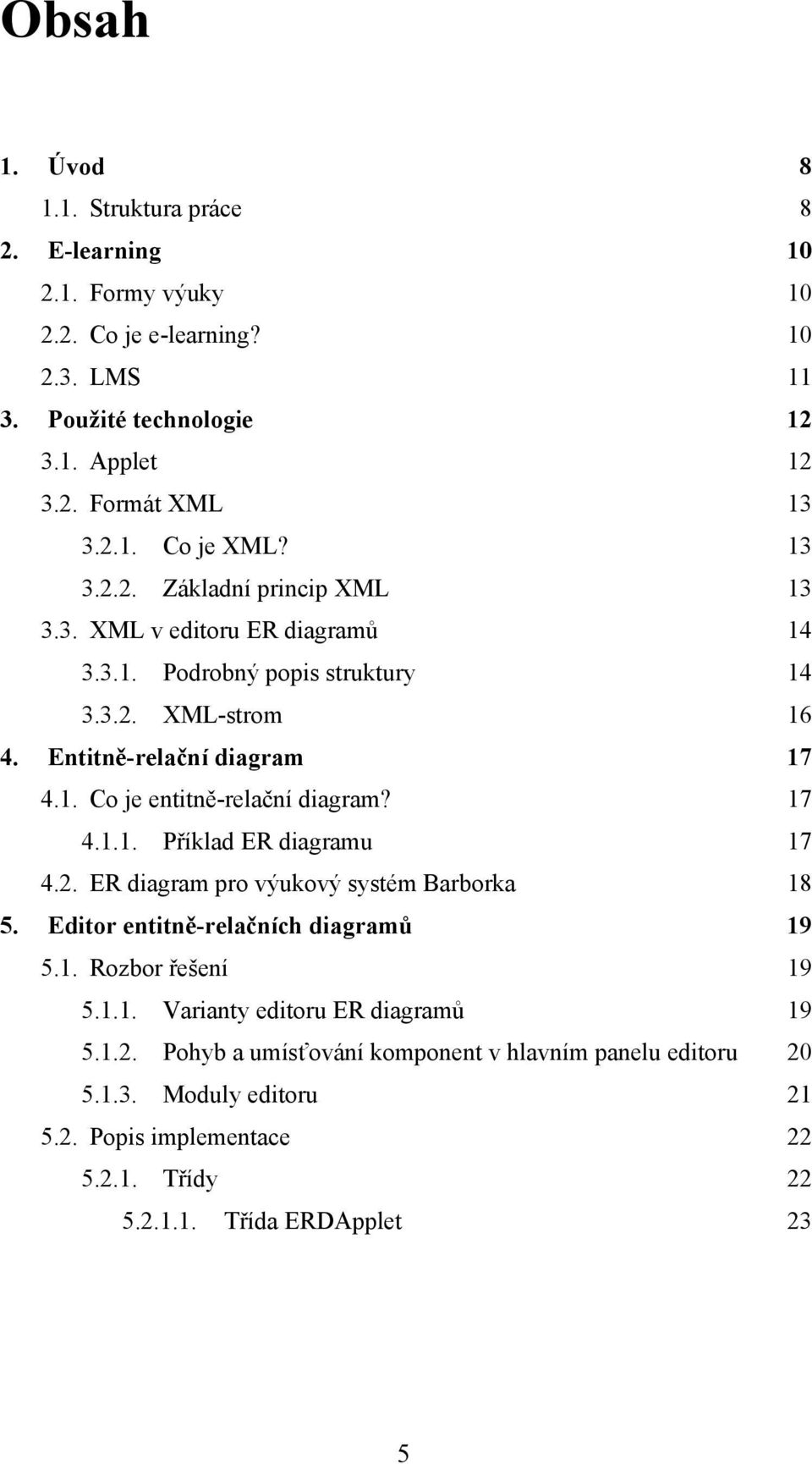 17 4.1.1. Příklad ER diagramu 17 4.2. ER diagram pro výukový systém Barborka 18 5. Editor entitně-relačních diagramů 19 5.1. Rozbor řešení 19 5.1.1. Varianty editoru ER diagramů 19 5.