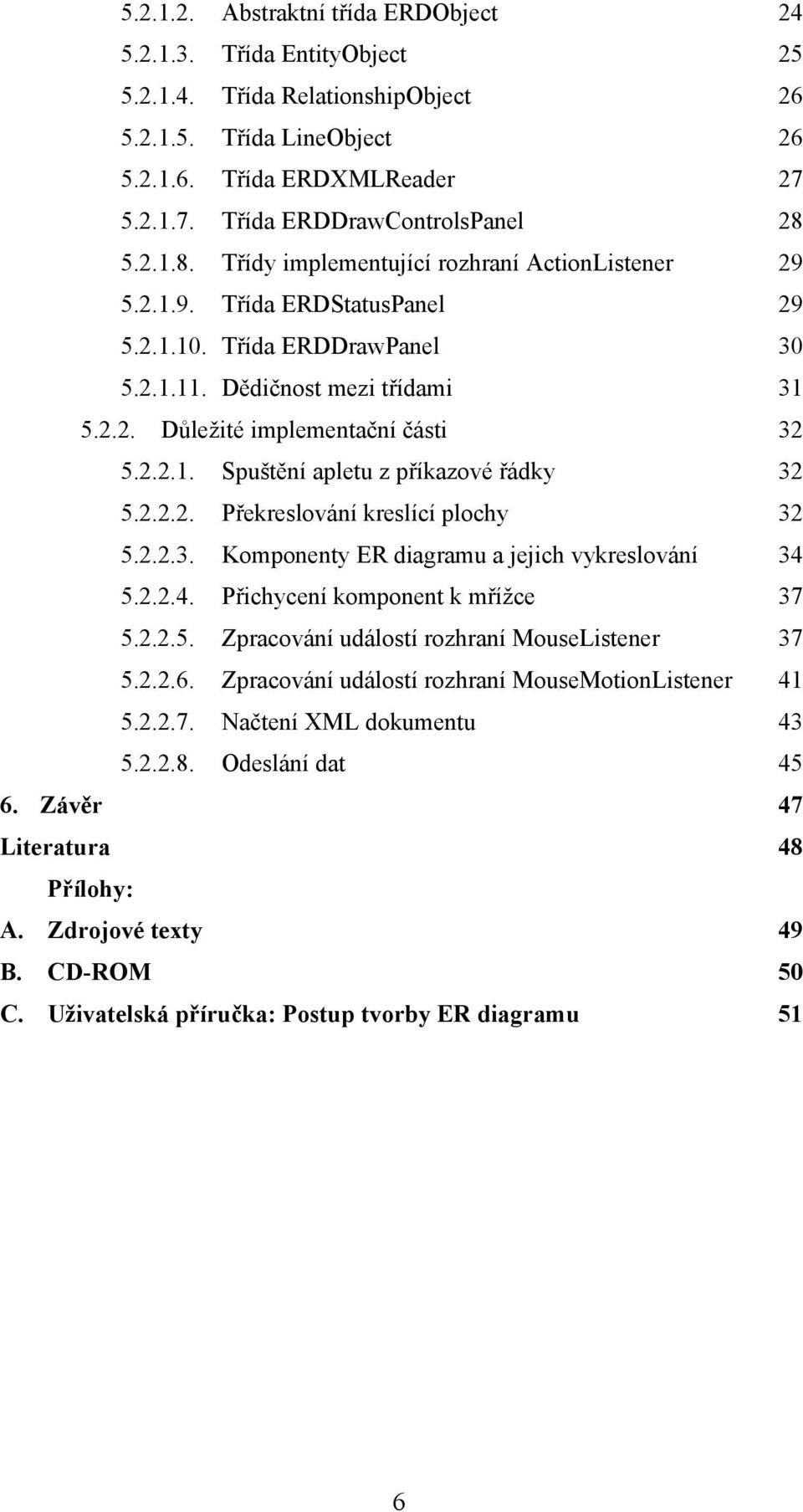 2.2.2. Překreslování kreslící plochy 32 5.2.2.3. Komponenty ER diagramu a jejich vykreslování 34 5.2.2.4. Přichycení komponent k mřížce 37 5.2.2.5. Zpracování událostí rozhraní MouseListener 37 5.2.2.6.