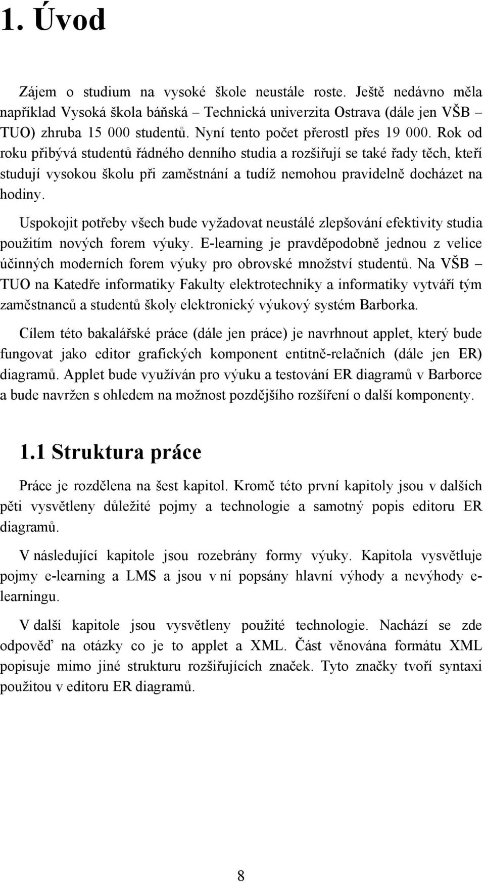 Rok od roku přibývá studentů řádného denního studia a rozšiřují se také řady těch, kteří studují vysokou školu při zaměstnání a tudíž nemohou pravidelně docházet na hodiny.