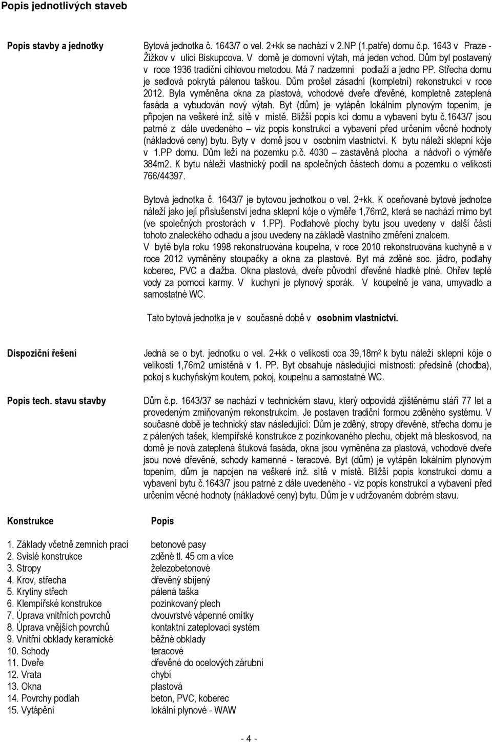 Dům prošel zásadní (kompletní) rekonstrukcí v roce 2012. Byla vyměněna okna za plastová, vchodové dveře dřevěné, kompletně zateplená fasáda a vybudován nový výtah.