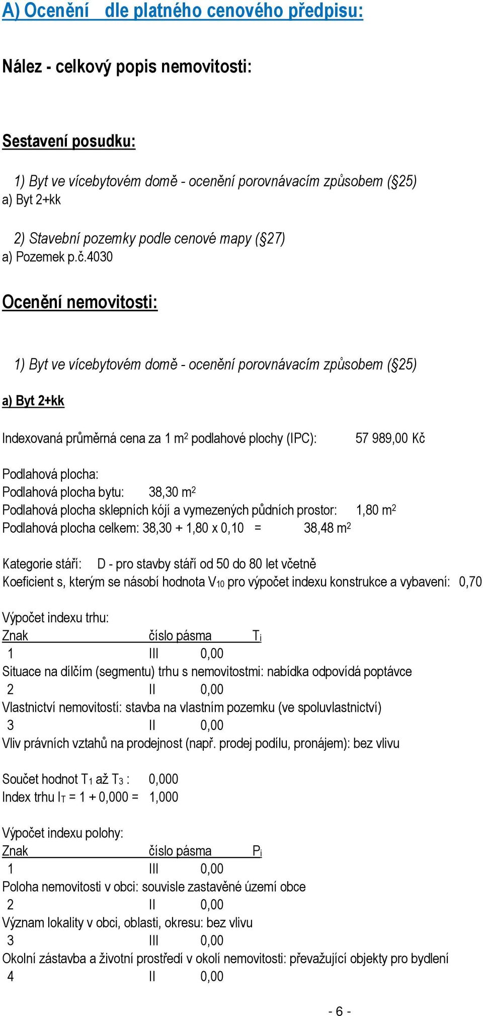 4030 Ocenění nemovitosti: 1) Byt ve vícebytovém domě - ocenění porovnávacím způsobem ( 25) a) Byt 2+kk Indexovaná průměrná cena za 1 m 2 podlahové plochy (IPC): 57 989,00 Kč Podlahová plocha: