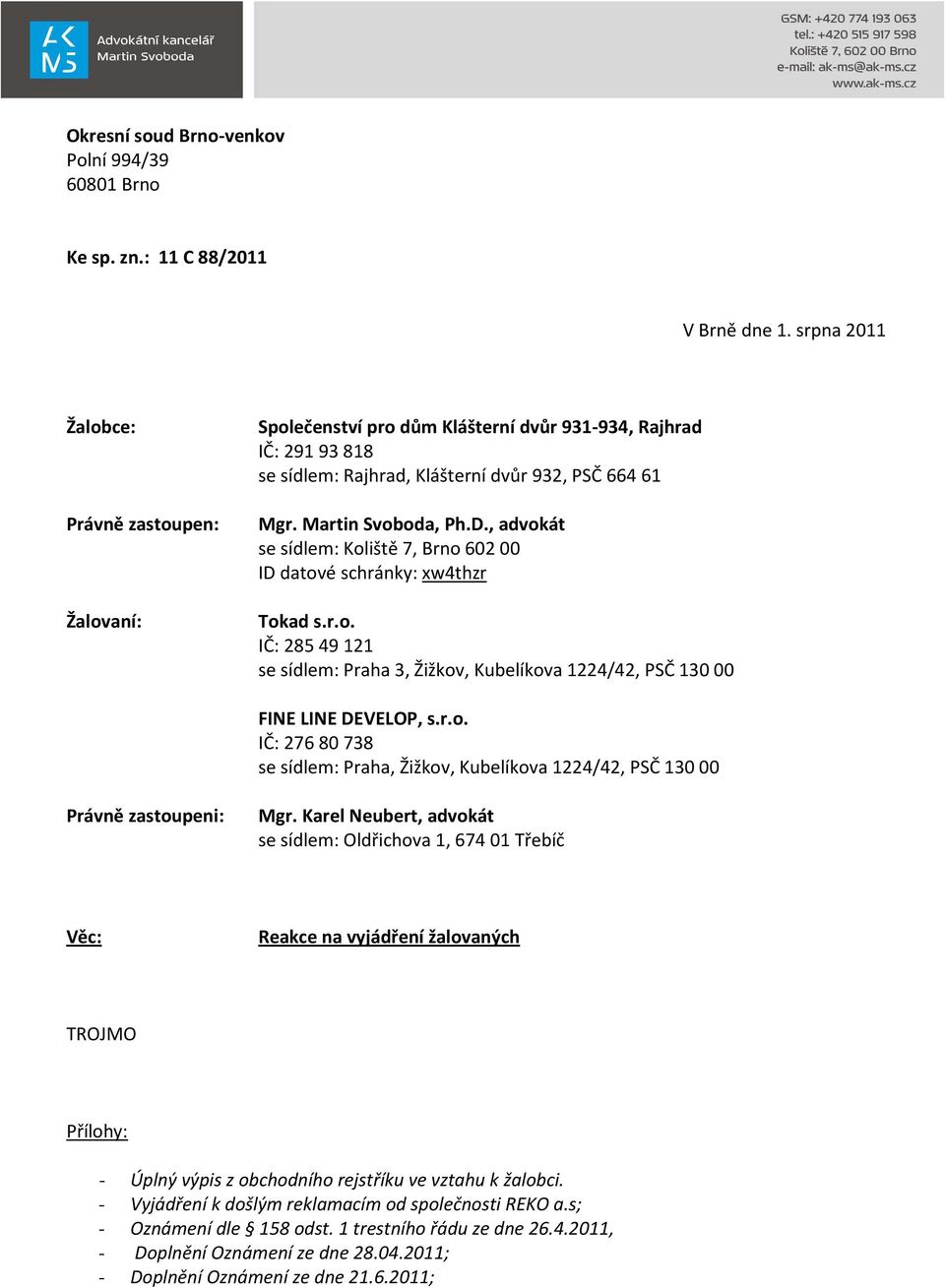 , advokát se sídlem: Koliště 7, Brno 602 00 ID datové schránky: xw4thzr Tokad s.r.o. IČ: 285 49 121 se sídlem: Praha 3, Žižkov, Kubelíkova 1224/42, PSČ 130 00 FINE LINE DEVELOP, s.r.o. IČ: 276 80 738 se sídlem: Praha, Žižkov, Kubelíkova 1224/42, PSČ 130 00 Právně zastoupeni: Mgr.