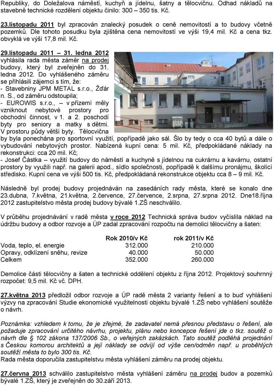 obvyklá ve výši 17,8 mil. Kč. 29.listopadu 2011 31. ledna 2012 vyhlásila rada města záměr na prodej budovy, který byl zveřejněn do 31. ledna 2012. Do vyhlášeného záměru se přihlásili zájemci s tím, že: - Stavebniny JPM METAL s.