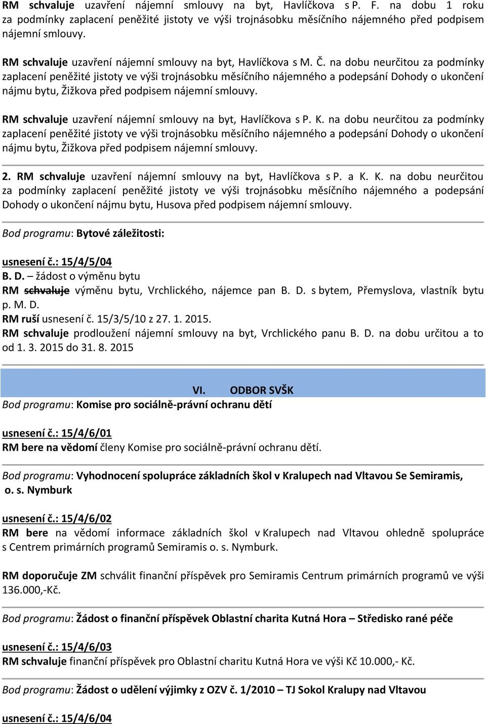 na dobu neurčitou za podmínky zaplacení peněžité jistoty ve výši trojnásobku měsíčního nájemného a podepsání Dohody o ukončení nájmu bytu, Žižkova před podpisem nájemní smlouvy.