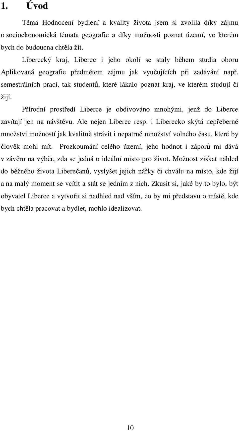 semestrálních prací, tak studentů, které lákalo poznat kraj, ve kterém studují či žijí. Přírodní prostředí Liberce je obdivováno mnohými, jenž do Liberce zavítají jen na návštěvu.