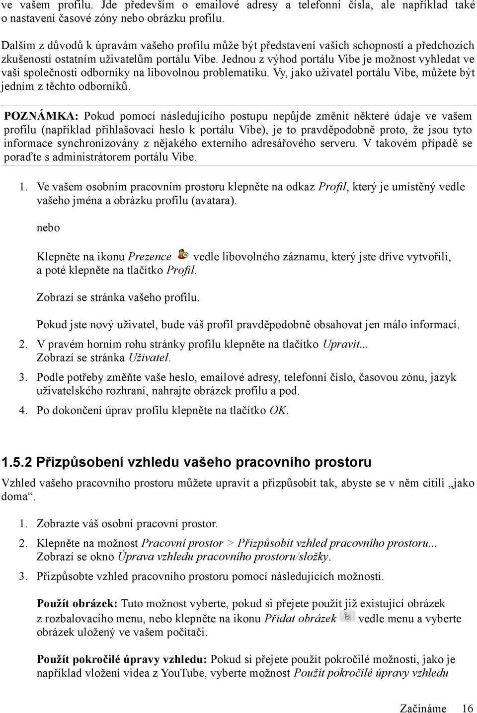 Jednou z výhod portálu Vibe je možnost vyhledat ve vaší společnosti odborníky na libovolnou problematiku. Vy, jako uživatel portálu Vibe, můžete být jedním z těchto odborníků.