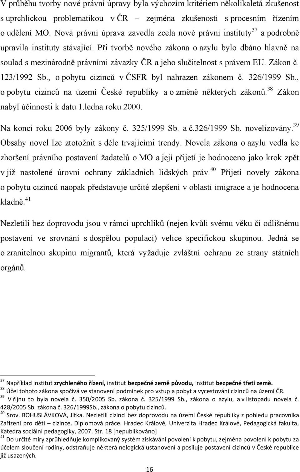 Při tvorbě nového zákona o azylu bylo dbáno hlavně na soulad s mezinárodně právními závazky ČR a jeho slučitelnost s právem EU. Zákon č. 123/1992 Sb., o pobytu cizinců v ČSFR byl nahrazen zákonem č.