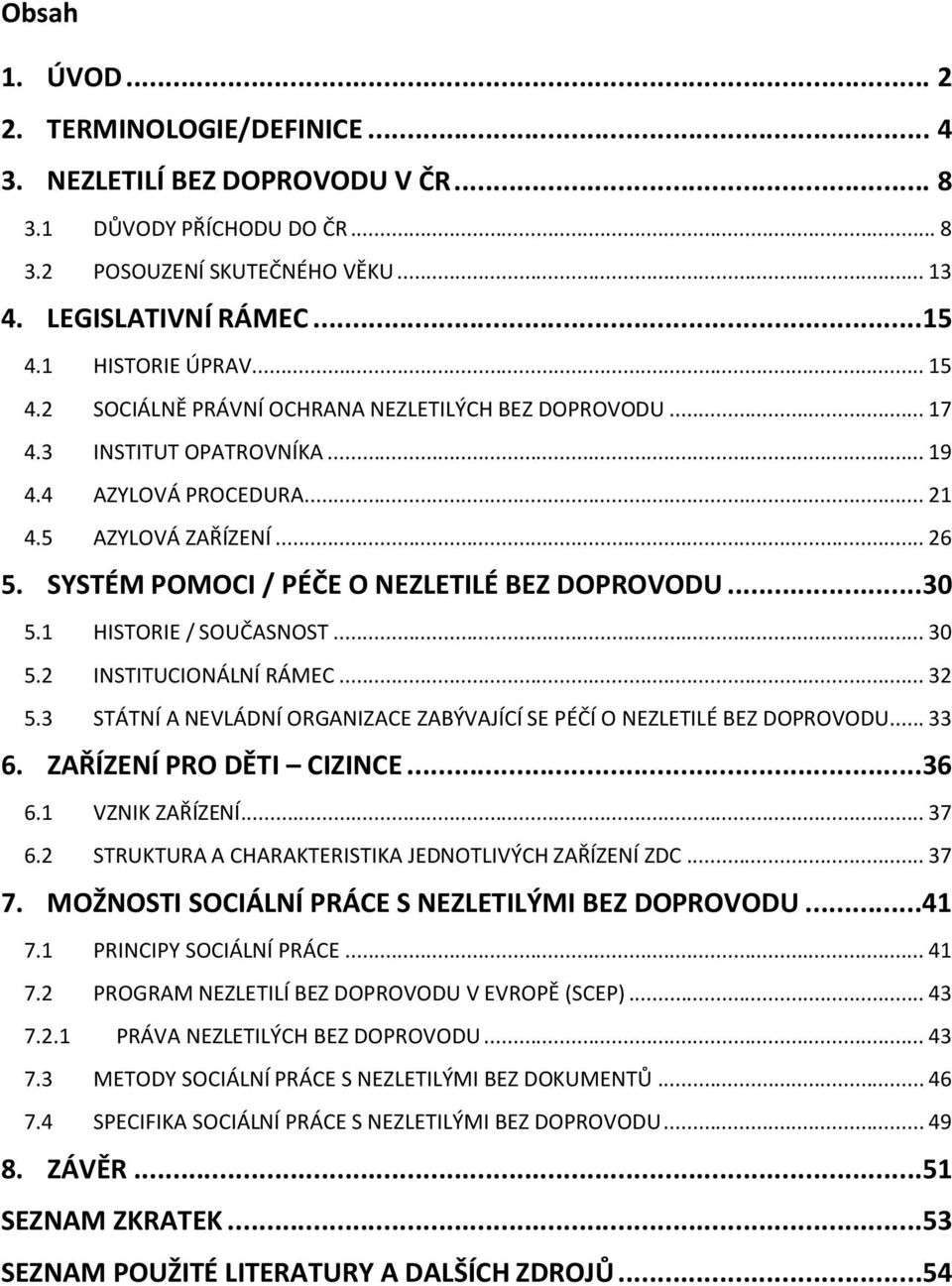 SYSTÉM POMOCI / PÉČE O NEZLETILÉ BEZ DOPROVODU...30 5.1 HISTORIE / SOUČASNOST... 30 5.2 INSTITUCIONÁLNÍ RÁMEC... 32 5.3 STÁTNÍ A NEVLÁDNÍ ORGANIZACE ZABÝVAJÍCÍ SE PÉČÍ O NEZLETILÉ BEZ DOPROVODU... 33 6.