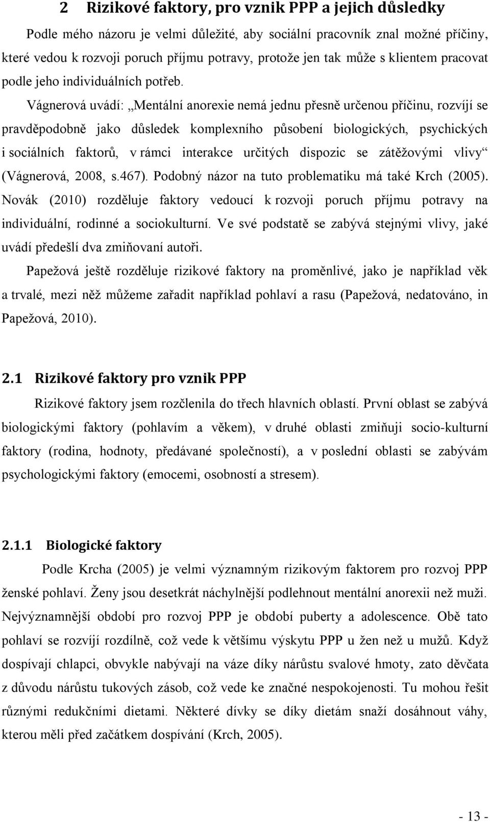 Vágnerová uvádí: Mentální anorexie nemá jednu přesně určenou příčinu, rozvíjí se pravděpodobně jako důsledek komplexního působení biologických, psychických i sociálních faktorů, v rámci interakce